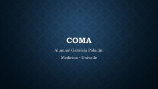 COMA
Alumna: Gabriela Paladini
Medicina - Univalle
 
