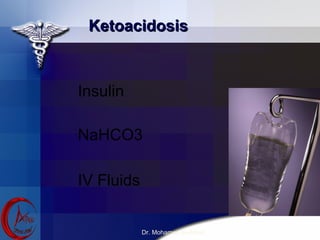 Ketoacidosis
Ketoacidosis
Insulin
NaHCO3
IV Fluids
Dr. Mohamed El-Abiad
 