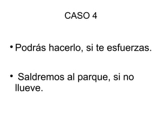 CASO 4

Podrás hacerlo, si te esfuerzas.

Saldremos al parque, si no
llueve.
 