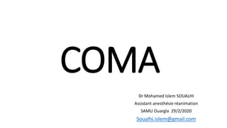 COMA
Dr Mohamed Islem SOUALHI
Assistant anesthésie réanimation
SAMU Ouargla 29/2/2020
Soualhi.islem@gmail.com
 