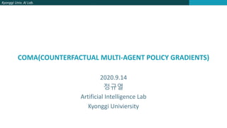 Kyonggi Univ. AI Lab.
COMA(COUNTERFACTUAL MULTI-AGENT POLICY GRADIENTS)
2020.9.14
정규열
Artificial Intelligence Lab
Kyonggi Univiersity
 