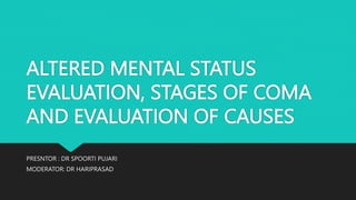 ALTERED MENTAL STATUS
EVALUATION, STAGES OF COMA
AND EVALUATION OF CAUSES
PRESNTOR : DR SPOORTI PUJARI
MODERATOR: DR HARIPRASAD
 