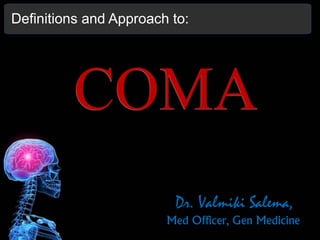 COMA
Dr. Valmiki Salema,
Med Officer, Gen Medicine
Definitions and Approach to:
 