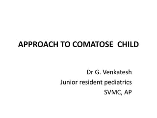 APPROACH TO COMATOSE CHILD
Dr G. Venkatesh
Junior resident pediatrics
SVMC, AP
 