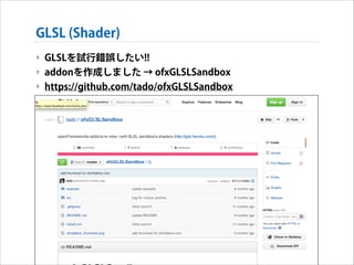 GLSL (Shader)
‣ GLSLを試行錯誤したい!!
‣ addonを作成しました → ofxGLSLSandbox
‣ https://github.com/tado/ofxGLSLSandbox

 