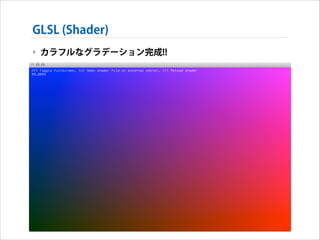 GLSL (Shader)
‣ カラフルなグラデーション完成!!

 