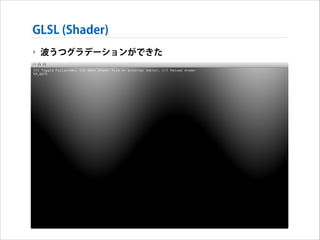 GLSL (Shader)
‣ 波うつグラデーションができた

 