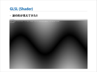 GLSL (Shader)
‣ 波の形が見えてきた!!

 