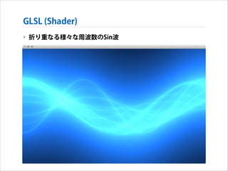 GLSL (Shader)
‣ 折り重なる様々な周波数のSin波

 
