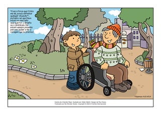 Autoria de Chandra Rees. Ilustrado por Didier Martin. Design de Roy Evans.
Publicado por My Wonder Studio. Copyright © 2020 A Família Internacional.
“Com a força que Cristo
me dá, posso enfrentar
qualquer situação”7
,
portanto sei que Deus
estará ao meu lado
seja qual for o desafio
ou o obstáculo. Ele
estará sempre presente
para me ajudar a dar a
coragem que eu preciso!
7
Filipenses 4:13 NTLH
 