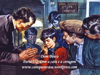 Dom Bosco
Parte III: Com a cara e a coragem
www.catequesecasa.wordpress.com
 