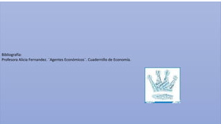 Bibliografía:
Profesora Alicia Fernandez. ¨Agentes Económicos¨. Cuadernillo de Economía.
 