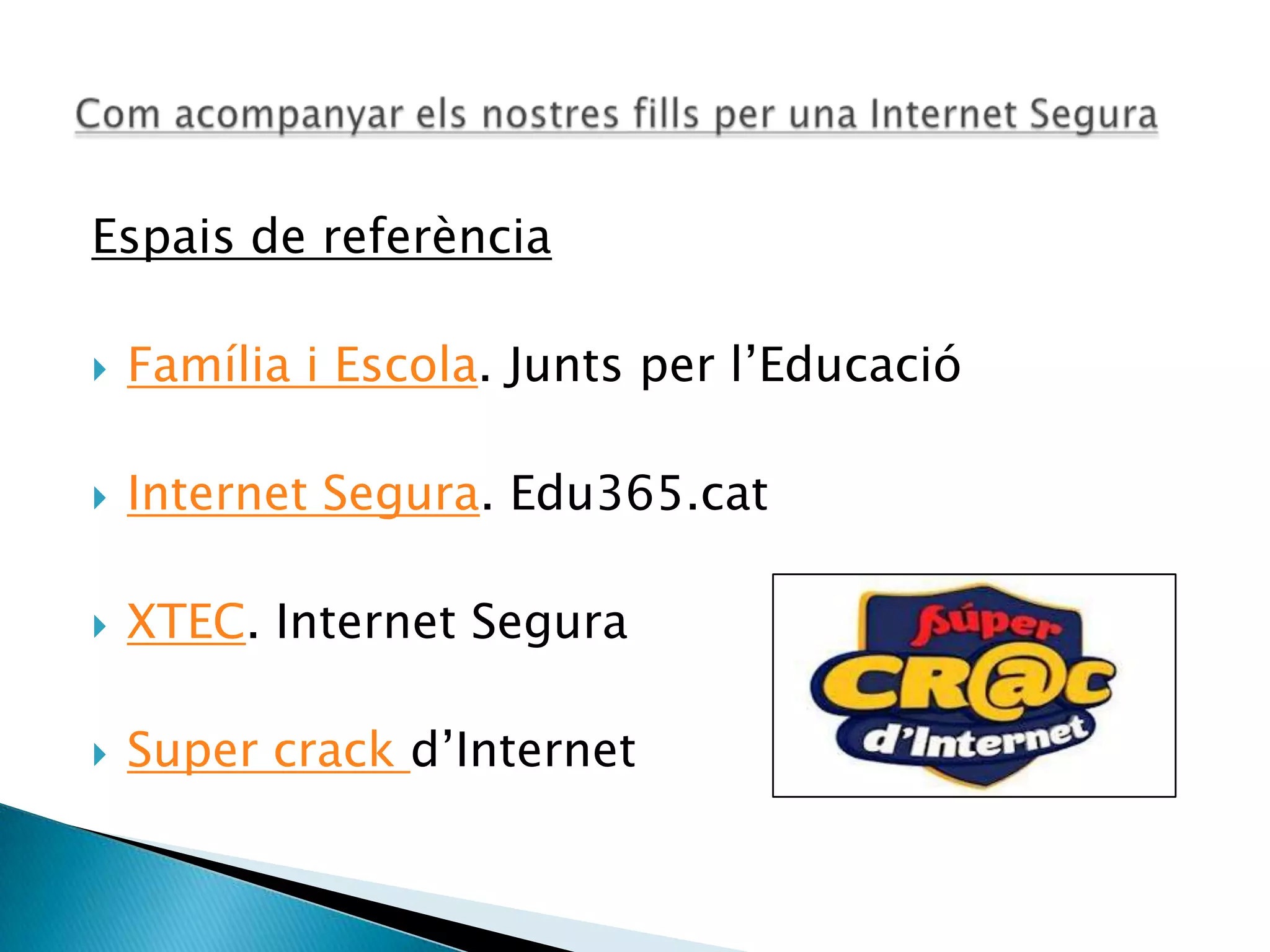 Espais de referència
 Família i Escola. Junts per l’Educació
 Internet Segura. Edu365.cat
 XTEC. Internet Segura
 Super crack d’Internet
 