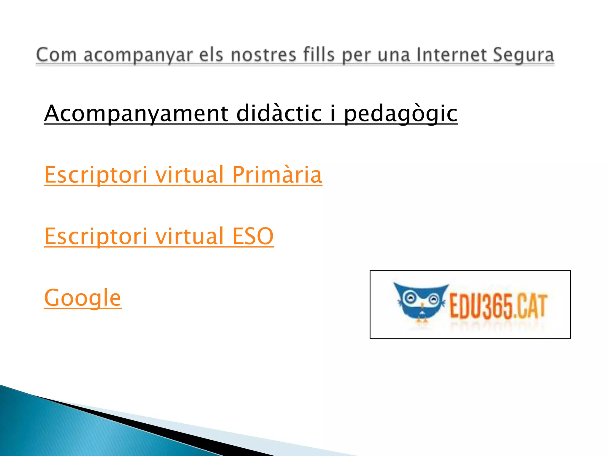 Acompanyament didàctic i pedagògic
Escriptori virtual Primària
Escriptori virtual ESO
Google
 
