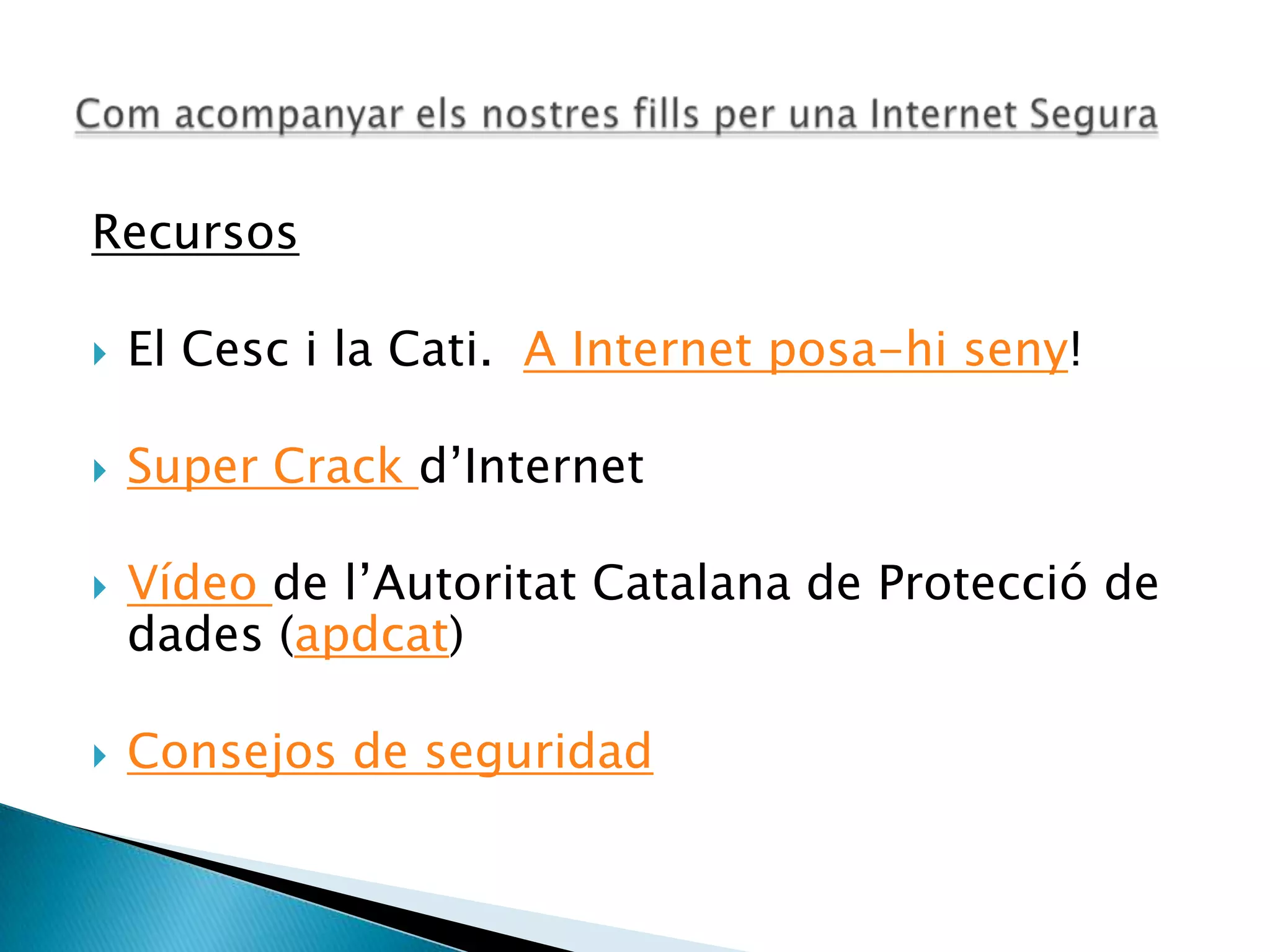Recursos
 El Cesc i la Cati. A Internet posa-hi seny!
 Super Crack d’Internet
 Vídeo de l’Autoritat Catalana de Protecció de
dades (apdcat)
 Consejos de seguridad
 