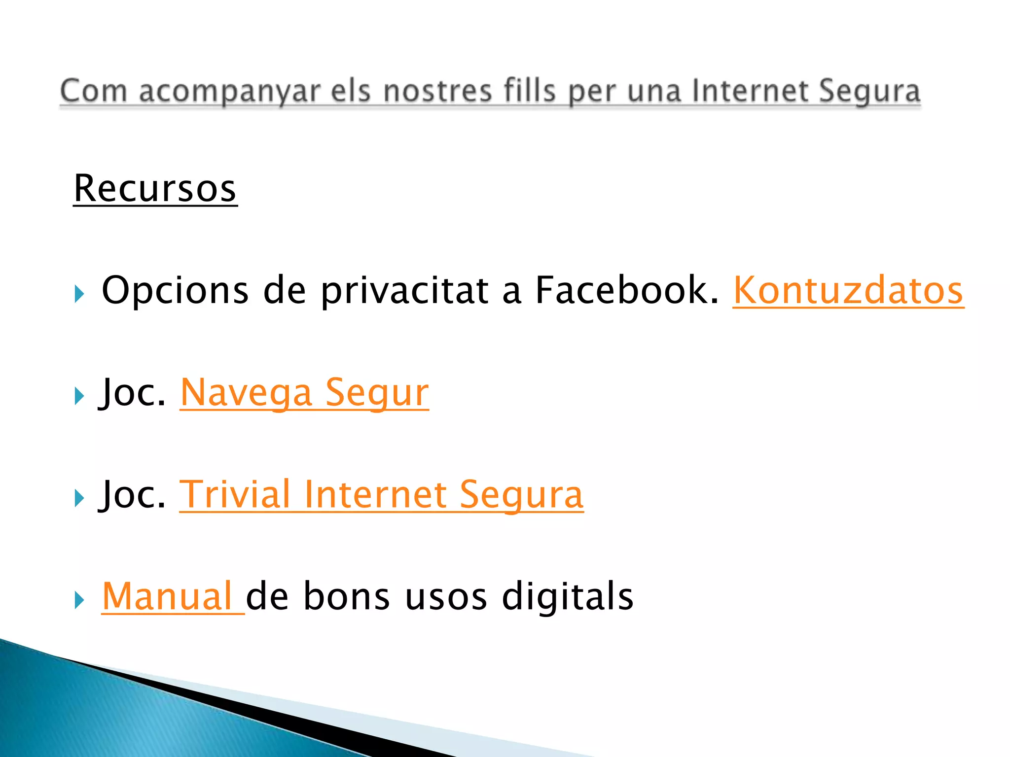 Recursos
 Opcions de privacitat a Facebook. Kontuzdatos
 Joc. Navega Segur
 Joc. Trivial Internet Segura
 Manual de bons usos digitals
 