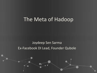The Meta of Hadoop


        Joydeep Sen Sarma
Ex-Facebook DI Lead, Founder Qubole
 