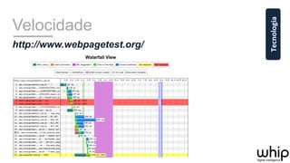 Velocidade
http://www.webpagetest.org/
Tecnologia	
  
 