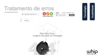 Tratamento de erros
Usabilidade	
  
Tecnologia	
  
 