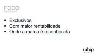 FOCO
§  Exclusivos
§  Com maior rentabilidade
§  Onde a marca é reconhecida
 