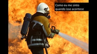 Como	
  eu	
  me	
  sinto	
  
quando	
  isso	
  acontece	
  
 