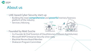 About us
 UAE-based Cyber Security start-up
 Building the most comprehensive and powerful memory forensics
platform of t...