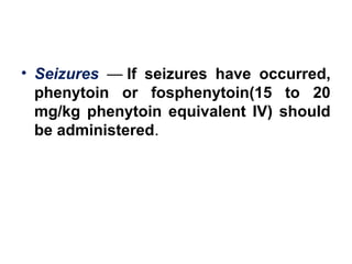 • Seizures  — If seizures have occurred,
phenytoin or fosphenytoin(15 to 20
mg/kg phenytoin equivalent IV) should
be administered.
 