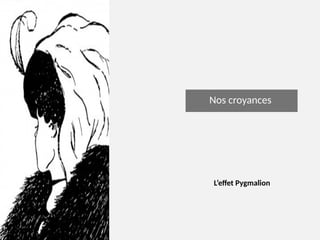 Nos croyances
L’effet Pygmalion
 