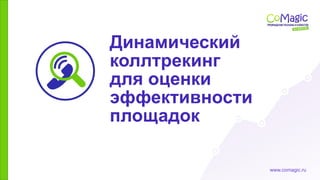 www.comagic.ru
Динамический
коллтрекинг
для оценки
эффективности
площадок
 