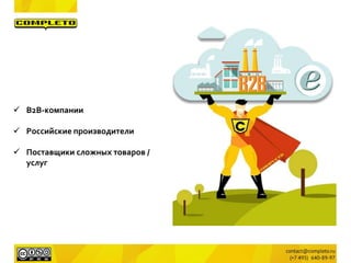  B2B-компании
 Российские производители
 Поставщики сложных товаров /
услуг
 