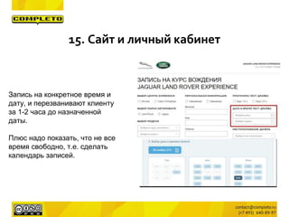 Запись на конкретное время и
дату, и перезванивают клиенту
за 1-2 часа до назначенной
даты.
Плюс надо показать, что не все
время свободно, т.е. сделать
календарь записей.
15. Сайт и личный кабинет
 