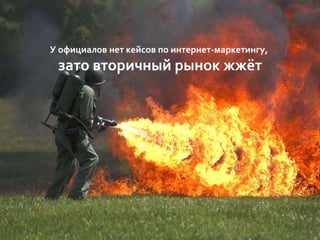 У официалов нет кейсов по интернет-маркетингу,
зато вторичный рынок жжёт
 