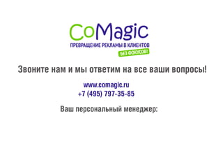 Звоните нам и мы ответим на все ваши вопросы!
Ваш персональный менеджер:
www.comagic.ru
+7 (495) 797-35-85
 