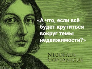 «А что, если всё 
будет крутиться 
вокруг темы 
недвижимости?»
 