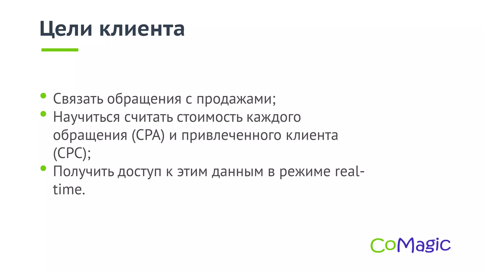 Цели клиента
• Связать обращения с продажами;
• Научиться считать стоимость каждого
обращения (CPA) и привлеченного клиента
(CPC);
• Получить доступ к этим данным в режиме real-
time.
 