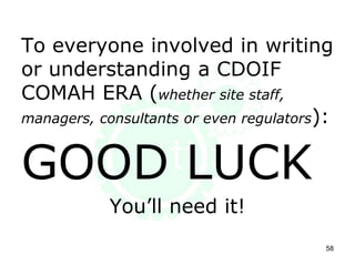 To everyone involved in writing
or understanding a CDOIF
COMAH ERA (whether site staff,
managers, consultants or even regulators):
GOOD LUCK
You’ll need it!
58
 