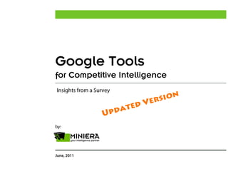 Google Tools
for Competitive Intelligence
Insights from a Survey
                                      sion
                              d   Ve r
                       pd ate
                   U
by:




June, 2011
 