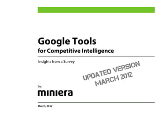 Google Tools
for Competitive Intelligence
Insights from a Survey

                                 Ver sion
                              ted 2012
                           pda ch
                         U
by:                          Mar

March, 2012
 