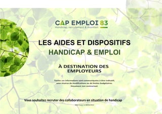LES AIDES ET DISPOSITIFS
HANDICAP & EMPLOI
À DESTINATION DES
EMPLOYEURS
Toutes ces informations sont communiquées à titre ...