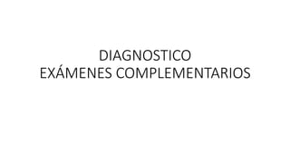 DIAGNOSTICO
EXÁMENES COMPLEMENTARIOS
 