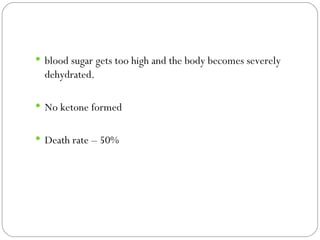 blood sugar gets too high and the body becomes severely dehydrated.  No ketone formed Death rate – 50% 