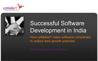 Successful Software Development in India How coMakeIT helps software companies to realize their growth potential Gertjo Tigelaar, Account Executive coMakeIT 