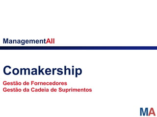 ManagementAll



Comakership
Gestão de Fornecedores
Gestão da Cadeia de Suprimentos
 