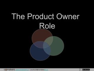 www.comakewith.us :: youshould@comakewith.us
The Product Owner
Role
 