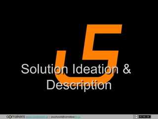 www.comakewith.us :: youshould@comakewith.us
Solution Ideation &
Description
 
