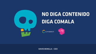 NO DIGA CONTENIDO
DIGA COMALA
DAVID BONILLA - CEO
 