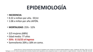 EPIDEMIOLOGÍA
• INCIDENCIA:
• 0.22 x million por año. EEUU
• 1.08 x millon por año JAPÓN.
• MORTALIDAD: 25% - 52%
• 2/3 mujeres.(68%)
• Edad media: 77 años
• 33%: G 15/15 al ingreso
• Somnoliento 20% y 18% en coma.
Yosuke Ono,et al. Clinical characteristics and outcomes of myxedema coma: Analysis of a national inpatient database in Japan. J Epidemiol. 2017 Mar; 27(3): 117–122.
Rodriguez I, et al. RV. Factors associated with mortality of patients with myxoedema coma: prospective study in 11 cases treated in a single institution. J Endocrinol. 2004;180: 347e350.
 
