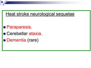 Heat stroke neurological sequelae
 Paraparesis.
 Cerebellar ataxia.
 Dementia (rare)
 