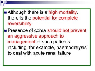  Although there is a high mortality,
there is the potential for complete
reversibility
 Presence of coma should not prevent
an aggressive approach to
management of such patients
including, for example, haemodialysis
to deal with acute renal failure
 