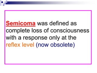 Semicoma was defined as
complete loss of consciousness
with a response only at the
reflex level (now obsolete)
 